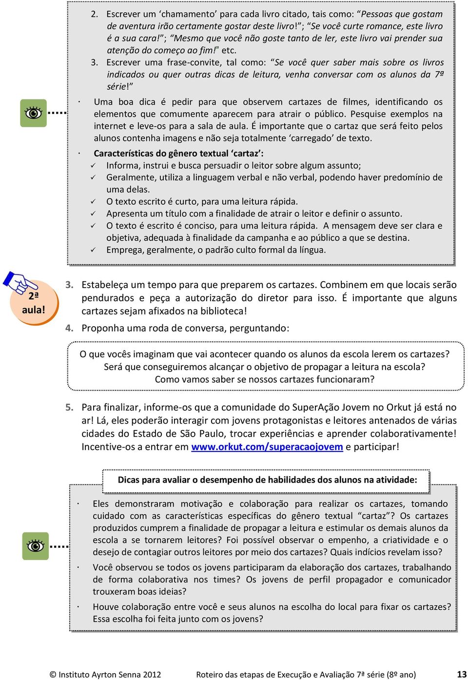 Escrever uma frase-convite, tal como: Se você quer saber mais sobre os livros indicados ou quer outras dicas de leitura, venha conversar com os alunos da 7ª série!