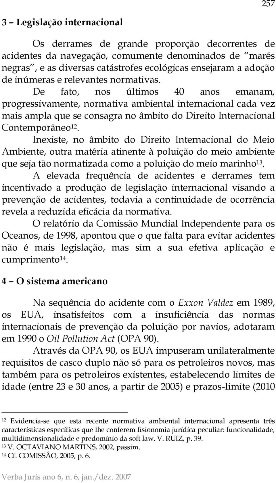 De fato, nos últimos 40 anos emanam, progressivamente, normativa ambiental internacional cada vez mais ampla que se consagra no âmbito do Direito Internacional Contemporâneo 12.