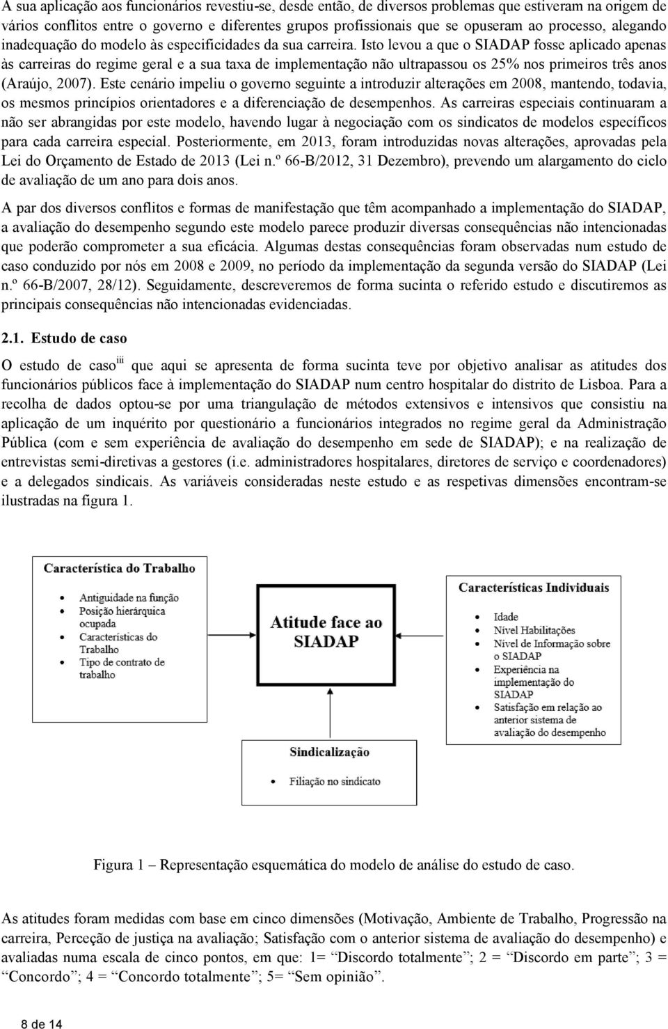 Isto levou a que o SIADAP fosse aplicado apenas às carreiras do regime geral e a sua taxa de implementação não ultrapassou os 25% nos primeiros três anos (Araújo, 2007).