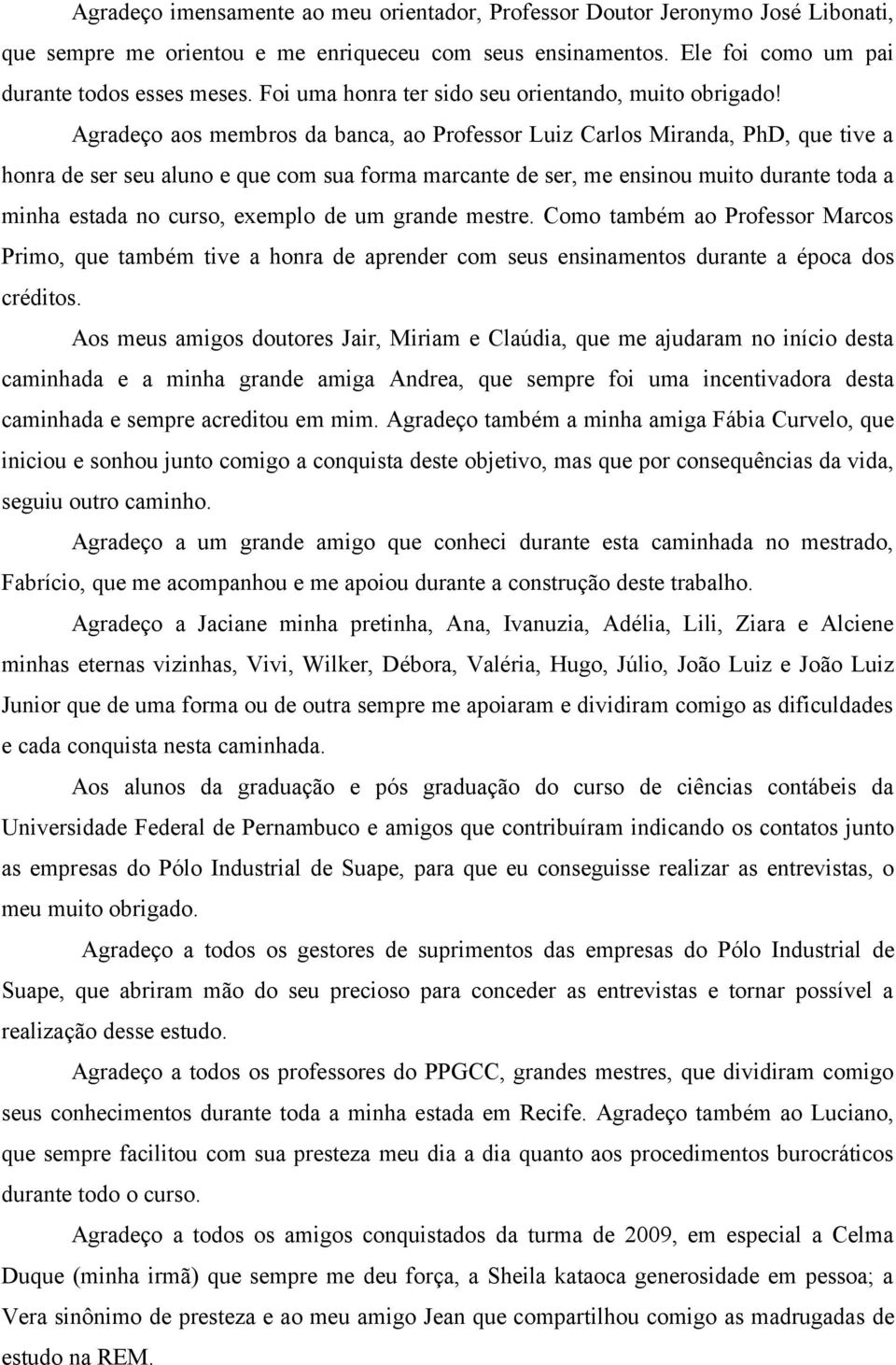 Agradeço aos membros da banca, ao Professor Luiz Carlos Miranda, PhD, que tive a honra de ser seu aluno e que com sua forma marcante de ser, me ensinou muito durante toda a minha estada no curso,