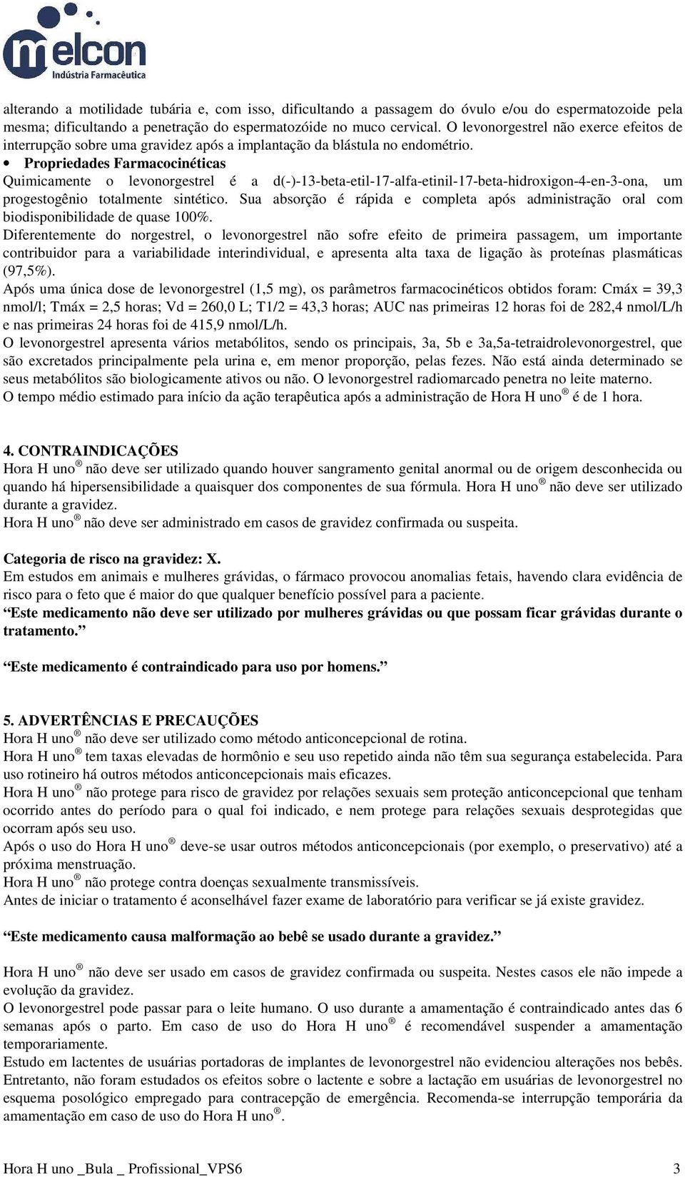 Propriedades Farmacocinéticas Quimicamente o levonorgestrel é a d(-)-13-beta-etil-17-alfa-etinil-17-beta-hidroxigon-4-en-3-ona, um progestogênio totalmente sintético.