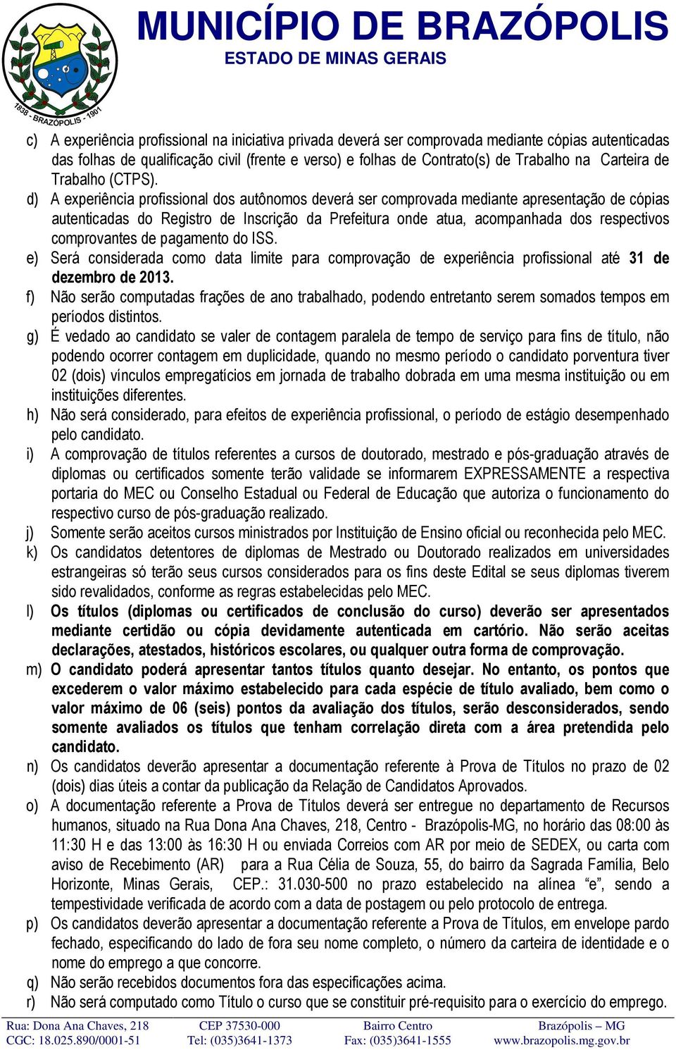 d) A experiência profissional dos autônomos deverá ser comprovada mediante apresentação de cópias autenticadas do Registro de Inscrição da Prefeitura onde atua, acompanhada dos respectivos