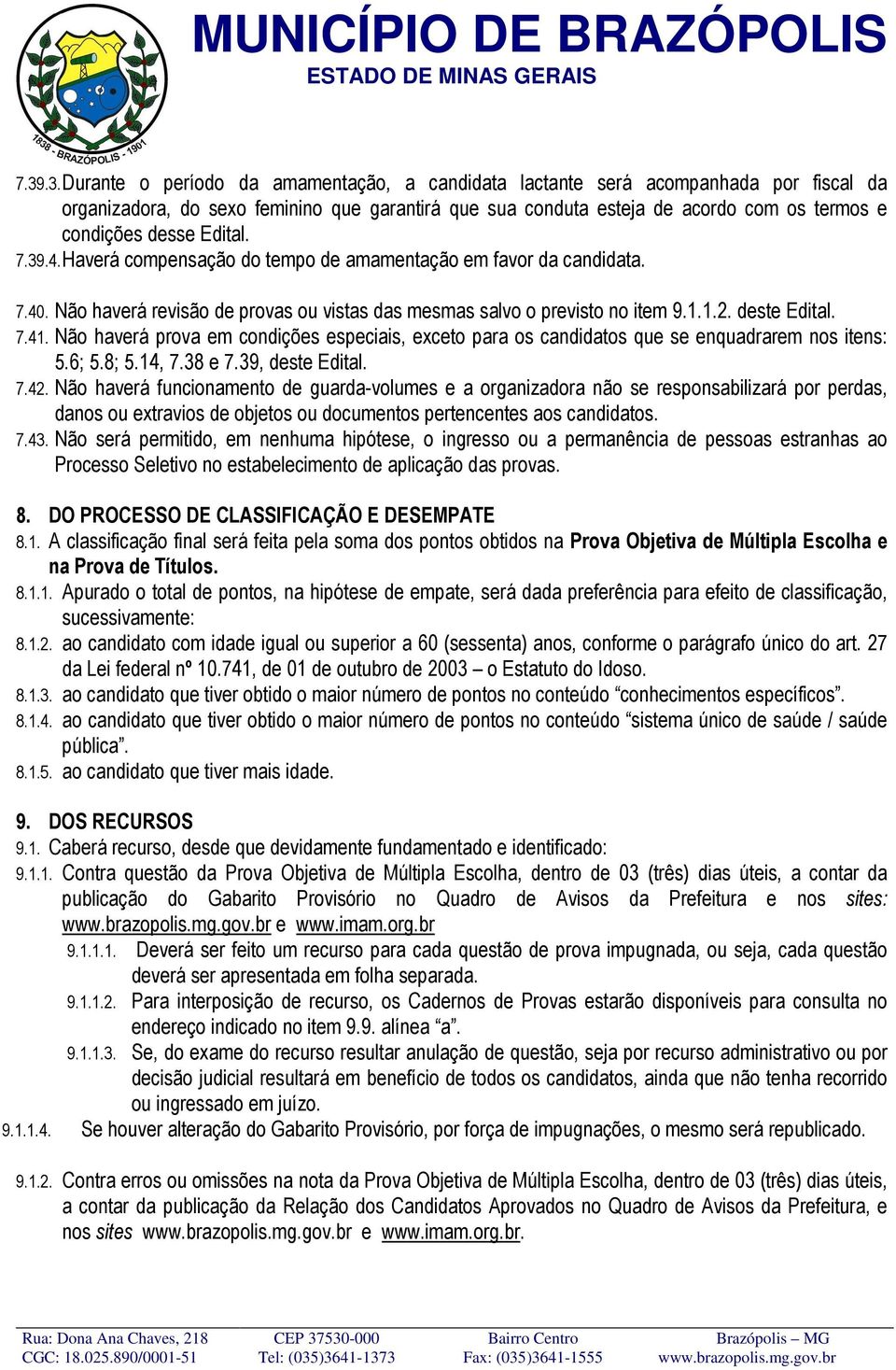 Não haverá prova em condições especiais, exceto para os candidatos que se enquadrarem nos itens: 5.6; 5.8; 5.14, 7.38 e 7.39, deste Edital. 7.42.