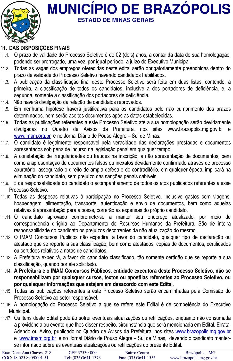 A publicação da classificação final deste Processo Seletivo será feita em duas listas, contendo, a primeira, a classificação de todos os candidatos, inclusive a dos portadores de deficiência, e, a