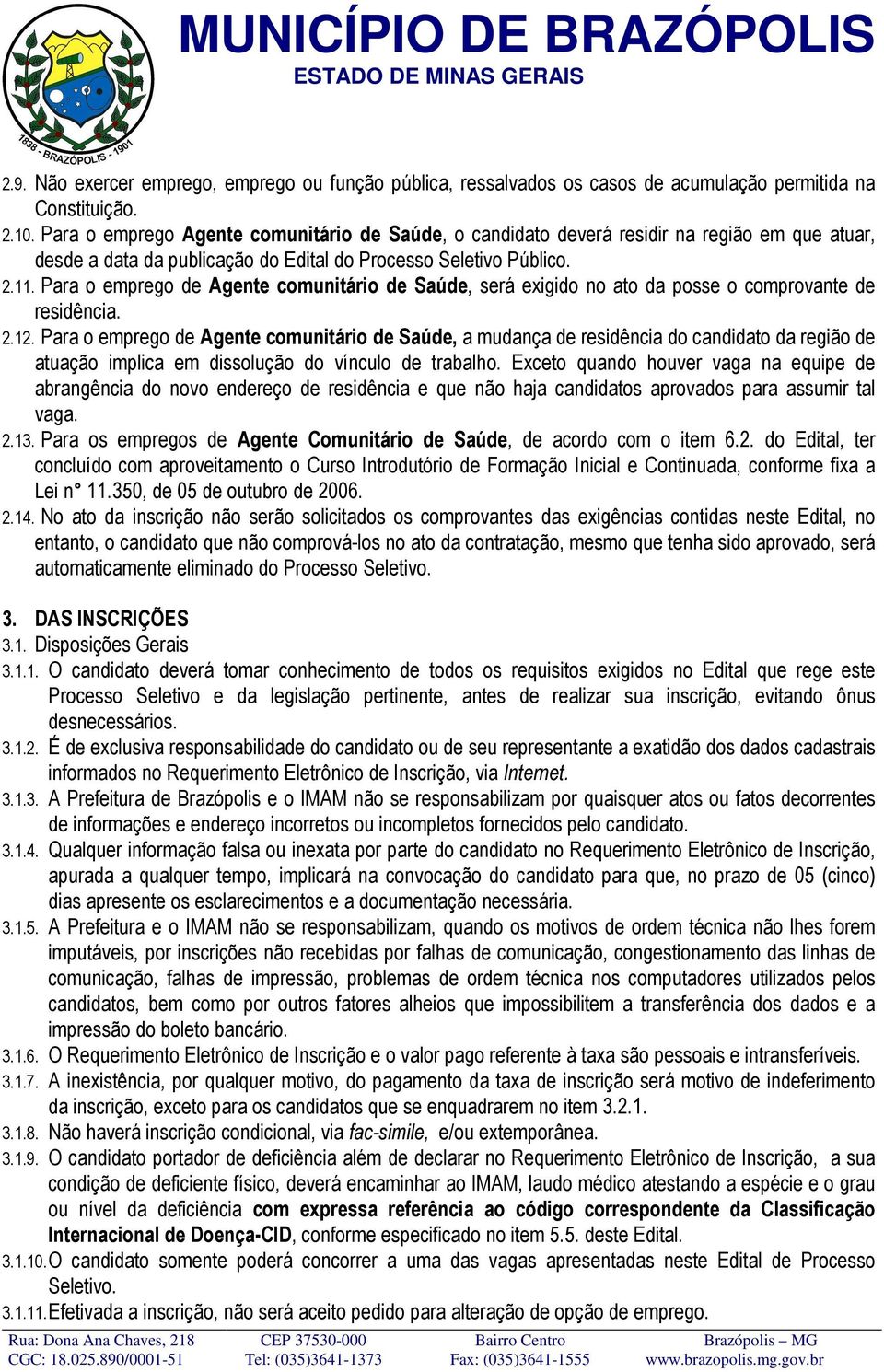 Para o emprego de Agente comunitário de Saúde, será exigido no ato da posse o comprovante de residência. 2.12.