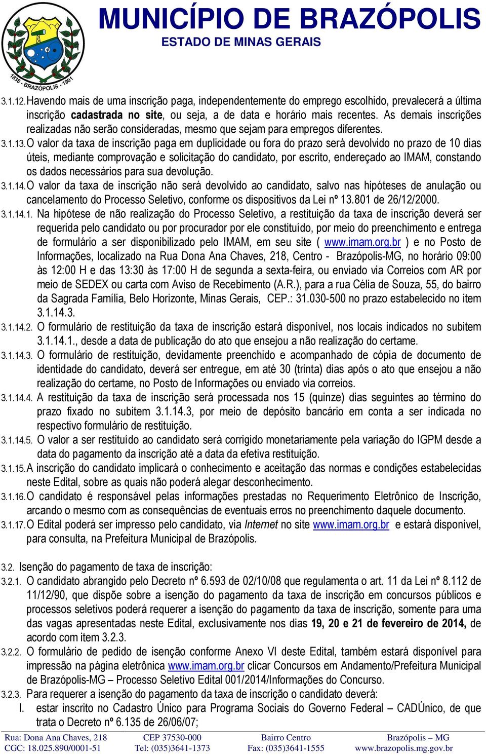 O valor da taxa de inscrição paga em duplicidade ou fora do prazo será devolvido no prazo de 10 dias úteis, mediante comprovação e solicitação do candidato, por escrito, endereçado ao IMAM, constando