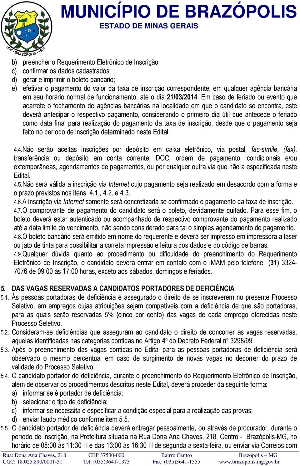 Em caso de feriado ou evento que acarrete o fechamento de agências bancárias na localidade em que o candidato se encontra, este deverá antecipar o respectivo pagamento, considerando o primeiro dia