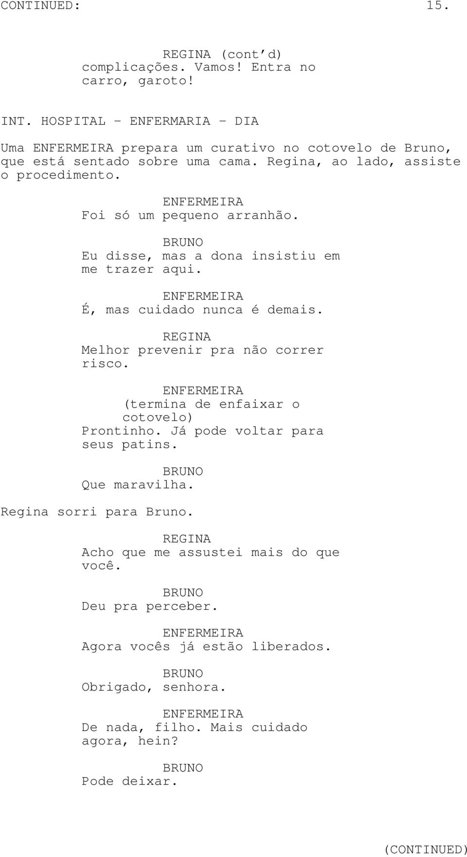 ENFERMEIRA Foi só um pequeno arranhão. Eu disse, mas a dona insistiu em me trazer aqui. ENFERMEIRA É, mas cuidado nunca é demais. Melhor prevenir pra não correr risco.