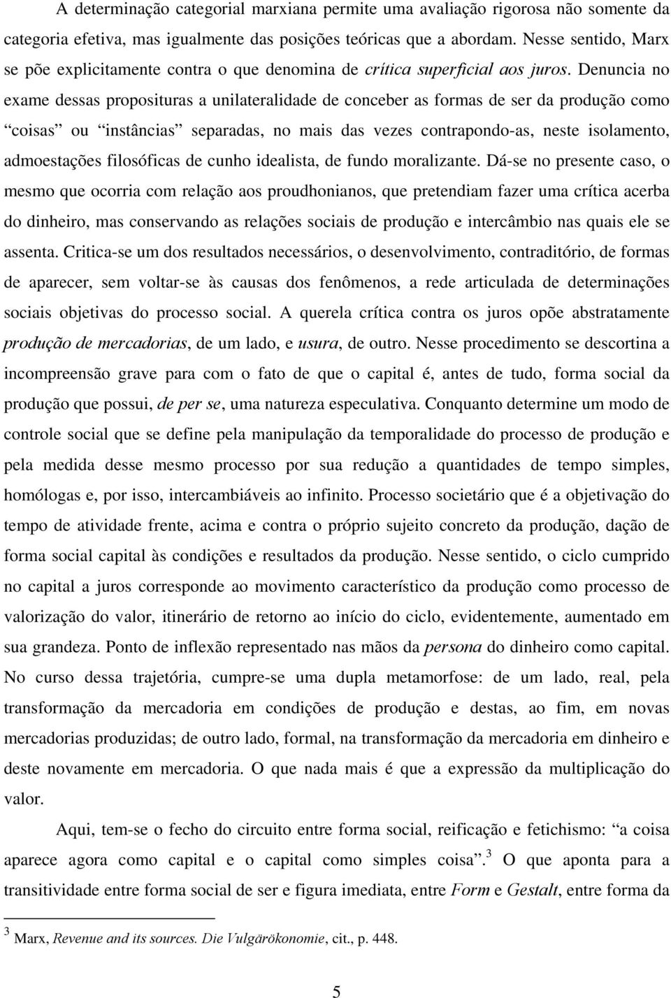 Denuncia no exame dessas proposituras a unilateralidade de conceber as formas de ser da produção como coisas ou instâncias separadas, no mais das vezes contrapondo-as, neste isolamento, admoestações