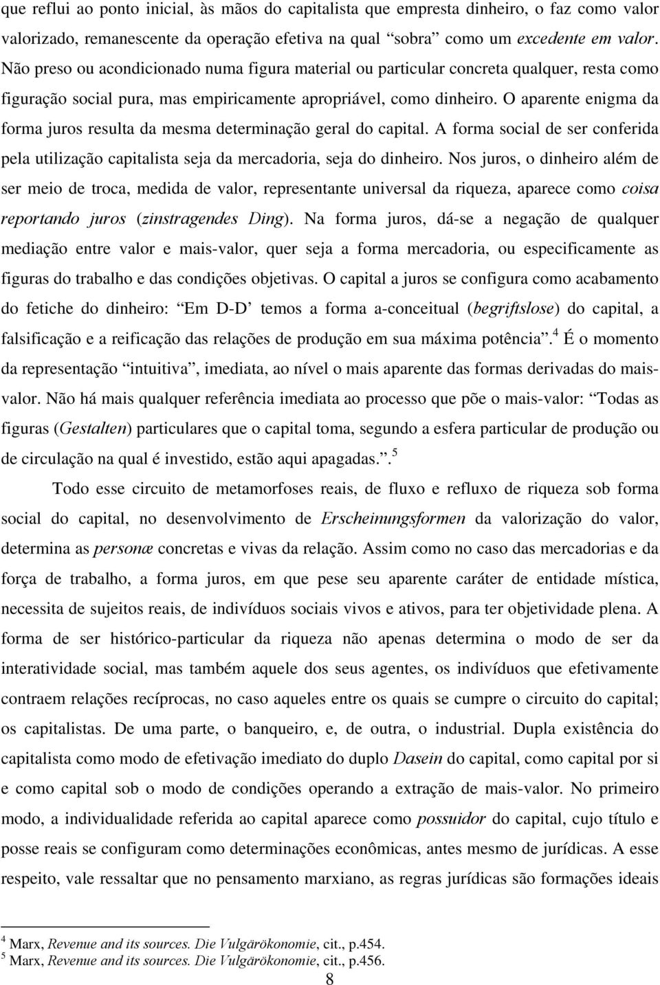 O aparente enigma da forma juros resulta da mesma determinação geral do capital. A forma social de ser conferida pela utilização capitalista seja da mercadoria, seja do dinheiro.