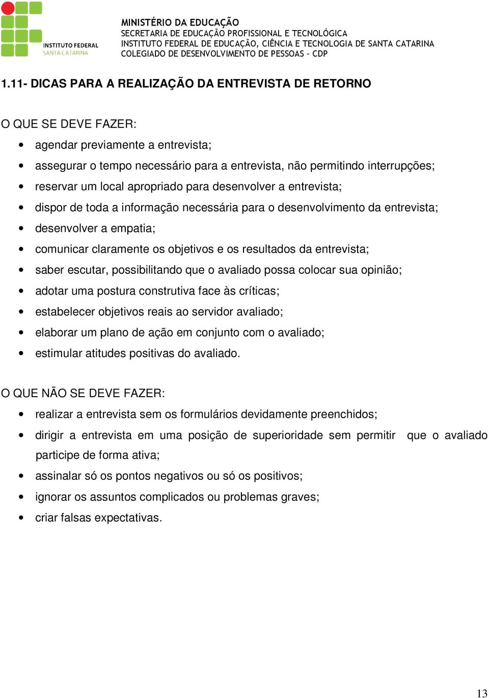 da entrevista; saber escutar, possibilitando que o avaliado possa colocar sua opinião; adotar uma postura construtiva face às críticas; estabelecer objetivos reais ao servidor avaliado; elaborar um