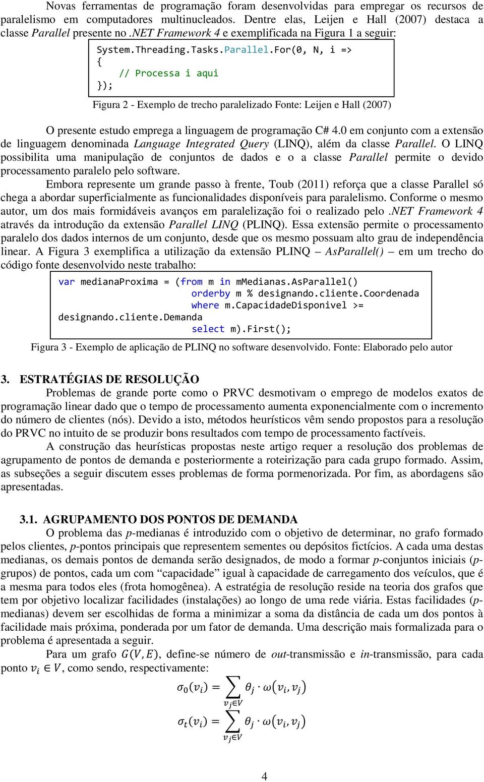 For(0,, i => { // Processa i aqui }); Figura 2 - Exemplo de trecho paralelizado Fonte: Leijen e Hall (2007) O presente estudo emprega a linguagem de programação C# 4.