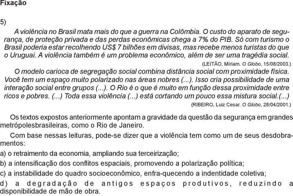(LEITÃO, Míriam. O Globo, 15/08/2003.) O modelo carioca de segregação social combina distância social com proximidade física. Você tem um espaço muito polarizado nas áreas nobres (...). Isso cria possibilidade de uma interação social entre grupos (.