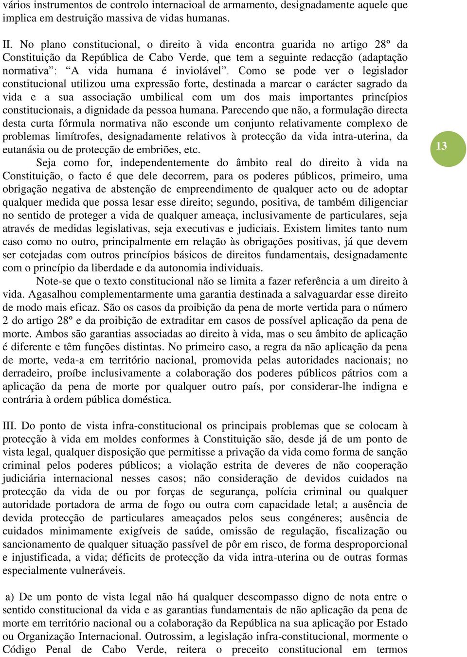 Como se pode ver o legislador constitucional utilizou uma expressão forte, destinada a marcar o carácter sagrado da vida e a sua associação umbilical com um dos mais importantes princípios