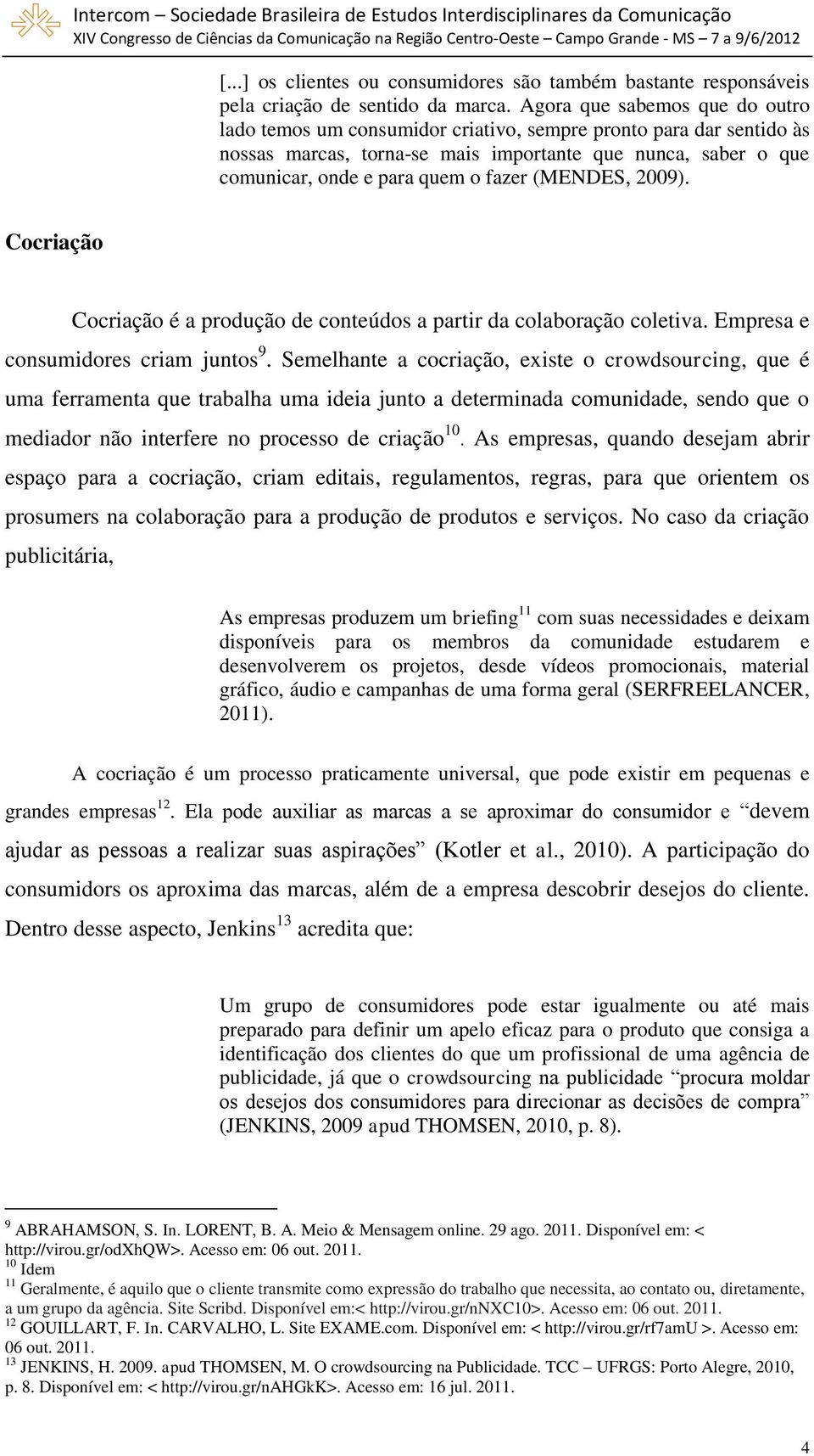 (MENDES, 2009). Cocriação Cocriação é a produção de conteúdos a partir da colaboração coletiva. Empresa e consumidores criam juntos 9.