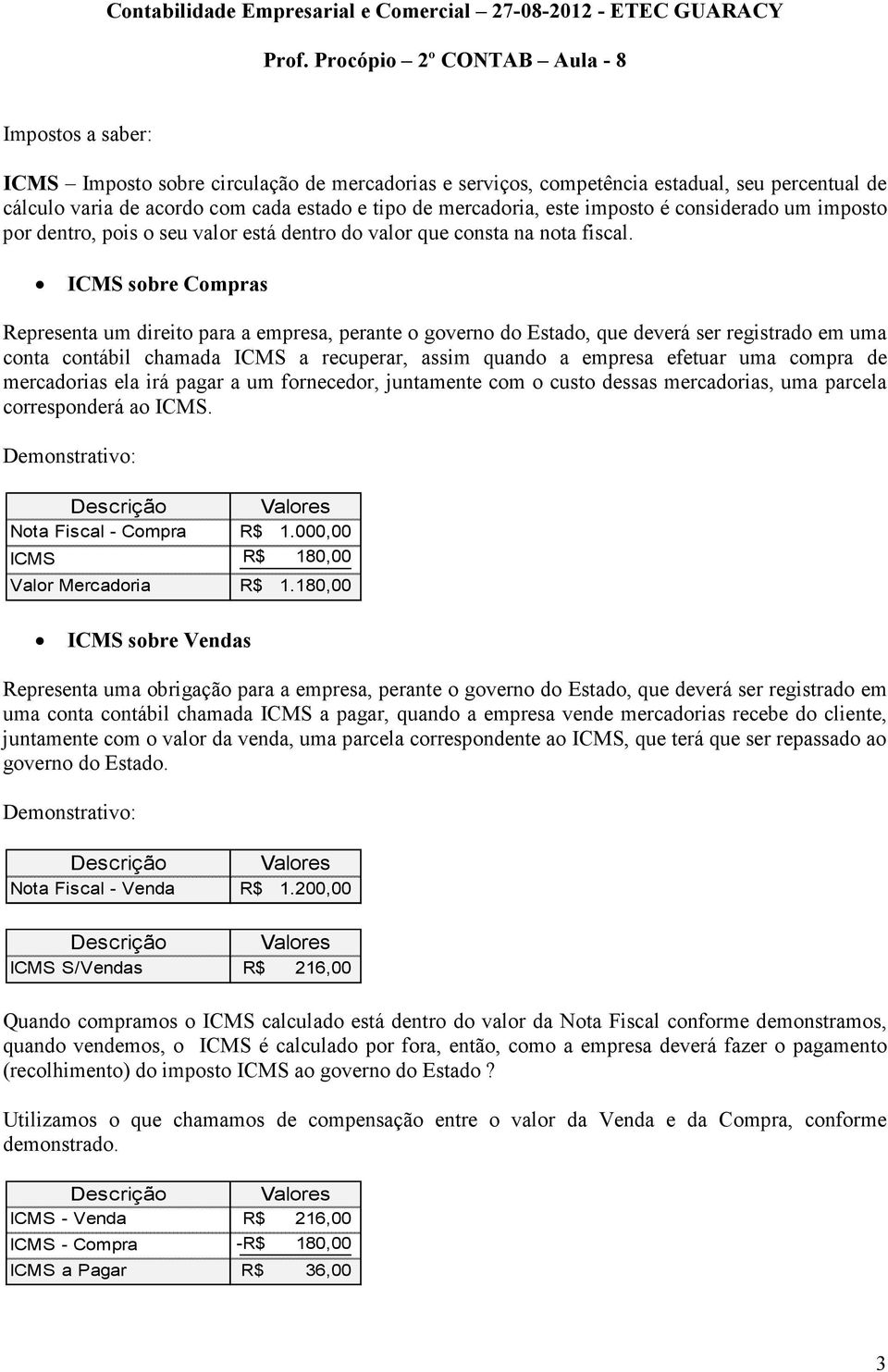 ICMS sobre Compras Representa um direito para a empresa, perante o governo do Estado, que deverá ser registrado em uma conta contábil chamada ICMS a recuperar, assim quando a empresa efetuar uma