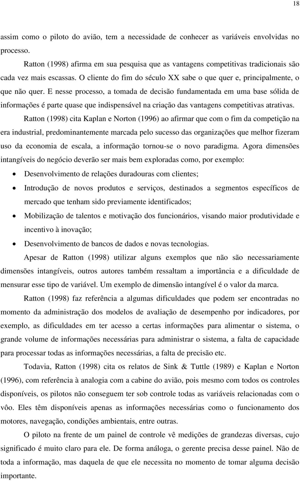 E nesse processo, a tomada de decisão fundamentada em uma base sólida de informações é parte quase que indispensável na criação das vantagens competitivas atrativas.