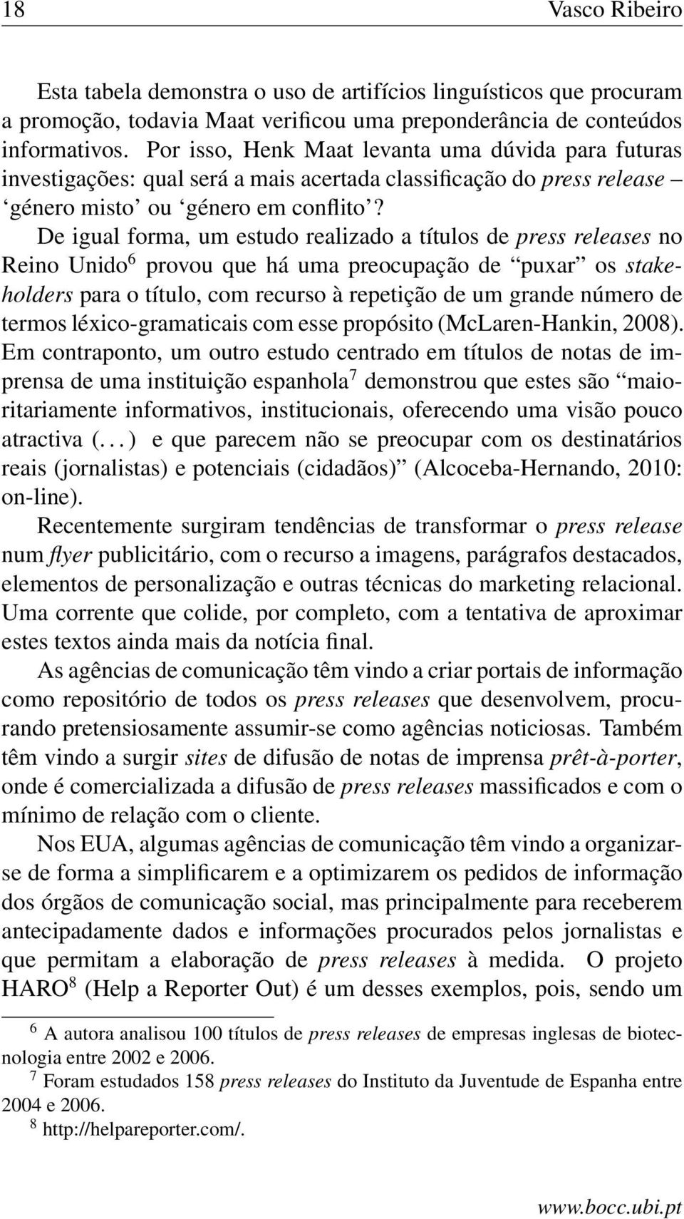 De igual forma, um estudo realizado a títulos de press releases no Reino Unido 6 provou que há uma preocupação de puxar os stakeholders para o título, com recurso à repetição de um grande número de