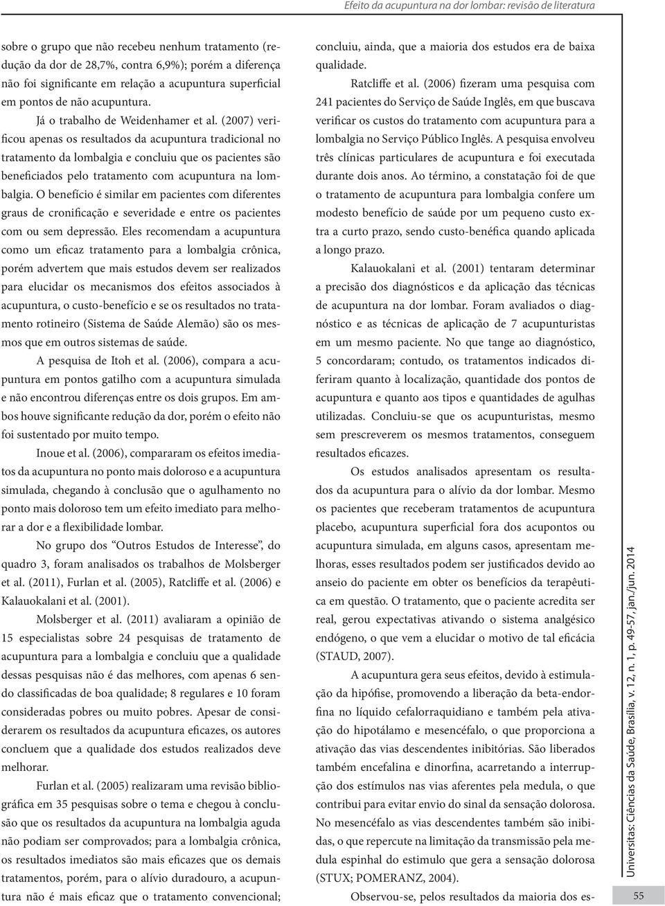 (2007) verificou apenas os resultados da acupuntura tradicional no tratamento da lombalgia e concluiu que os pacientes são beneficiados pelo tratamento com acupuntura na lombalgia.