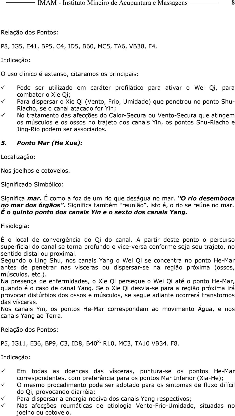 penetrou no ponto Shu- Riacho, se o canal atacado for Yin; No tratamento das afecções do Calor-Secura ou Vento-Secura que atingem os músculos e os ossos no trajeto dos canais Yin, os pontos