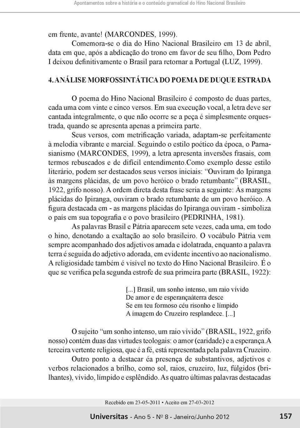 1999). 4. ANÁLISE MORFOSSINTÁTICA DO POEMA DE DUQUE ESTRADA O poema do Hino Nacional Brasileiro é composto de duas partes, cada uma com vinte e cinco versos.