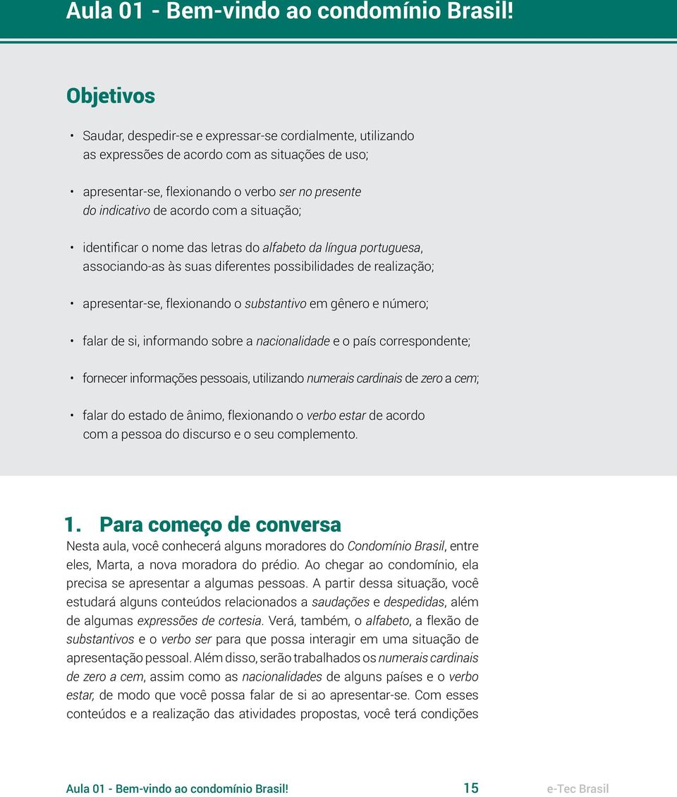 situação; identificar o nome das letras do alfabeto da língua portuguesa, associando-as às suas diferentes possibilidades de realização; apresentar-se, flexionando o substantivo em gênero e número;