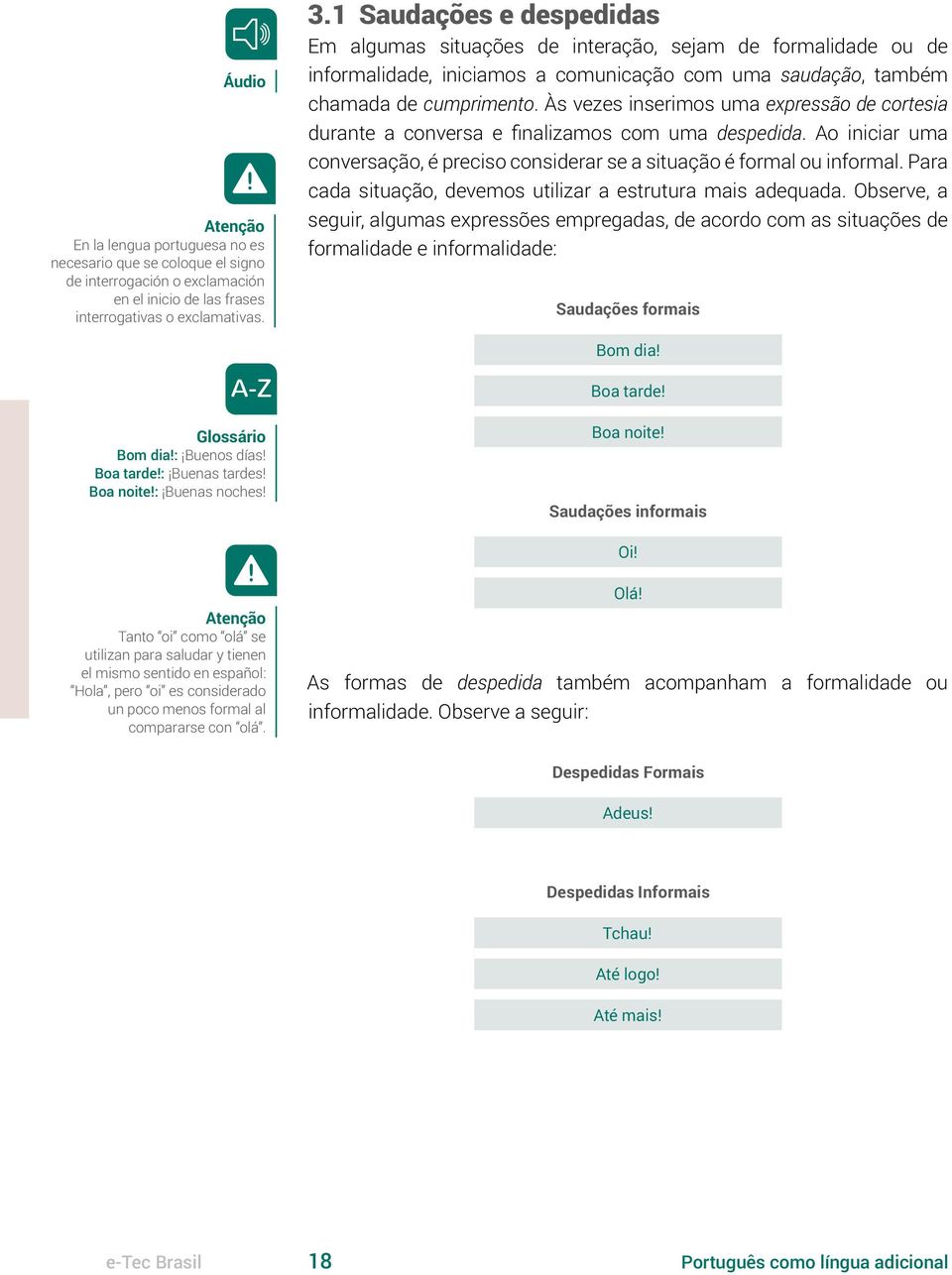 Às vezes inserimos uma expressão de cortesia durante a conversa e finalizamos com uma despedida. Ao iniciar uma conversação, é preciso considerar se a situação é formal ou informal.