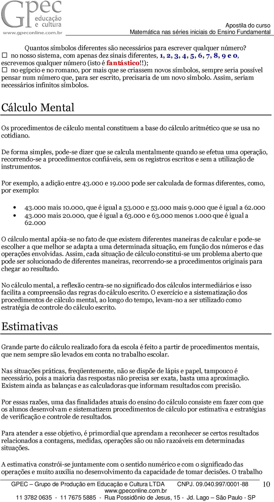 !); no egípcio e no romano, por mais que se criassem novos símbolos, sempre seria possível pensar num número que, para ser escrito, precisaria de um novo símbolo.