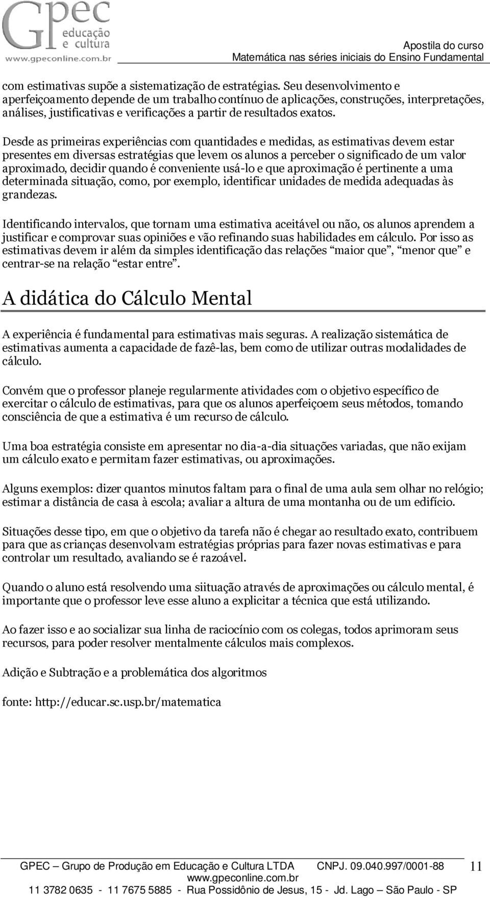 Desde as primeiras experiências com quantidades e medidas, as estimativas devem estar presentes em diversas estratégias que levem os alunos a perceber o significado de um valor aproximado, decidir