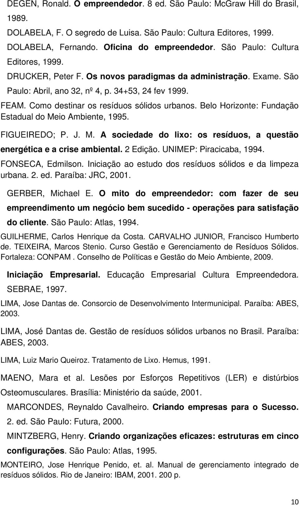 Como destinar os resíduos sólidos urbanos. Belo Horizonte: Fundação Estadual do Meio Ambiente, 1995. FIGUEIREDO; P. J. M. A sociedade do lixo: os resíduos, a questão energética e a crise ambiental.