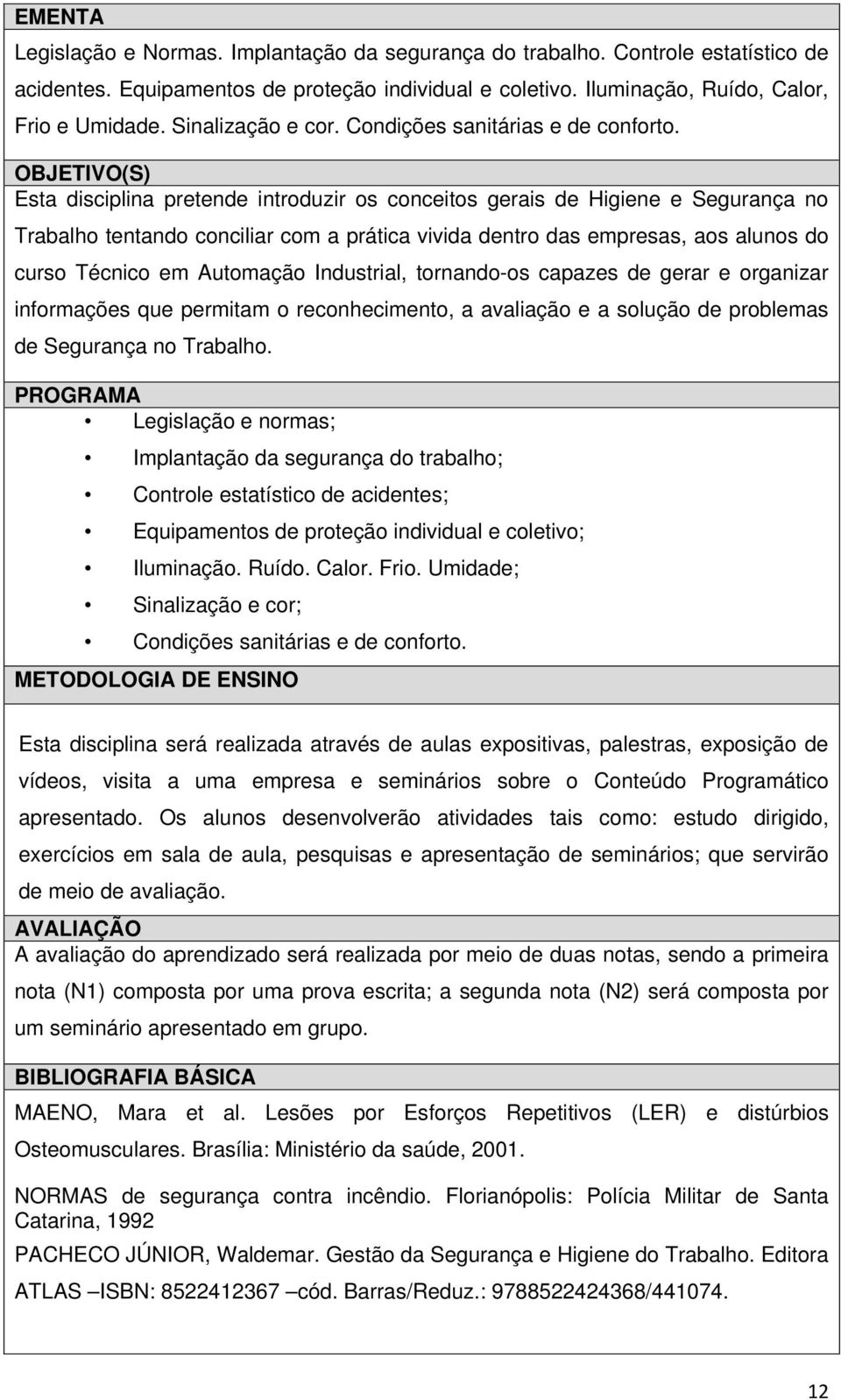 OBJETIVO(S) Esta disciplina pretende introduzir os conceitos gerais de Higiene e Segurança no Trabalho tentando conciliar com a prática vivida dentro das empresas, aos alunos do curso Técnico em