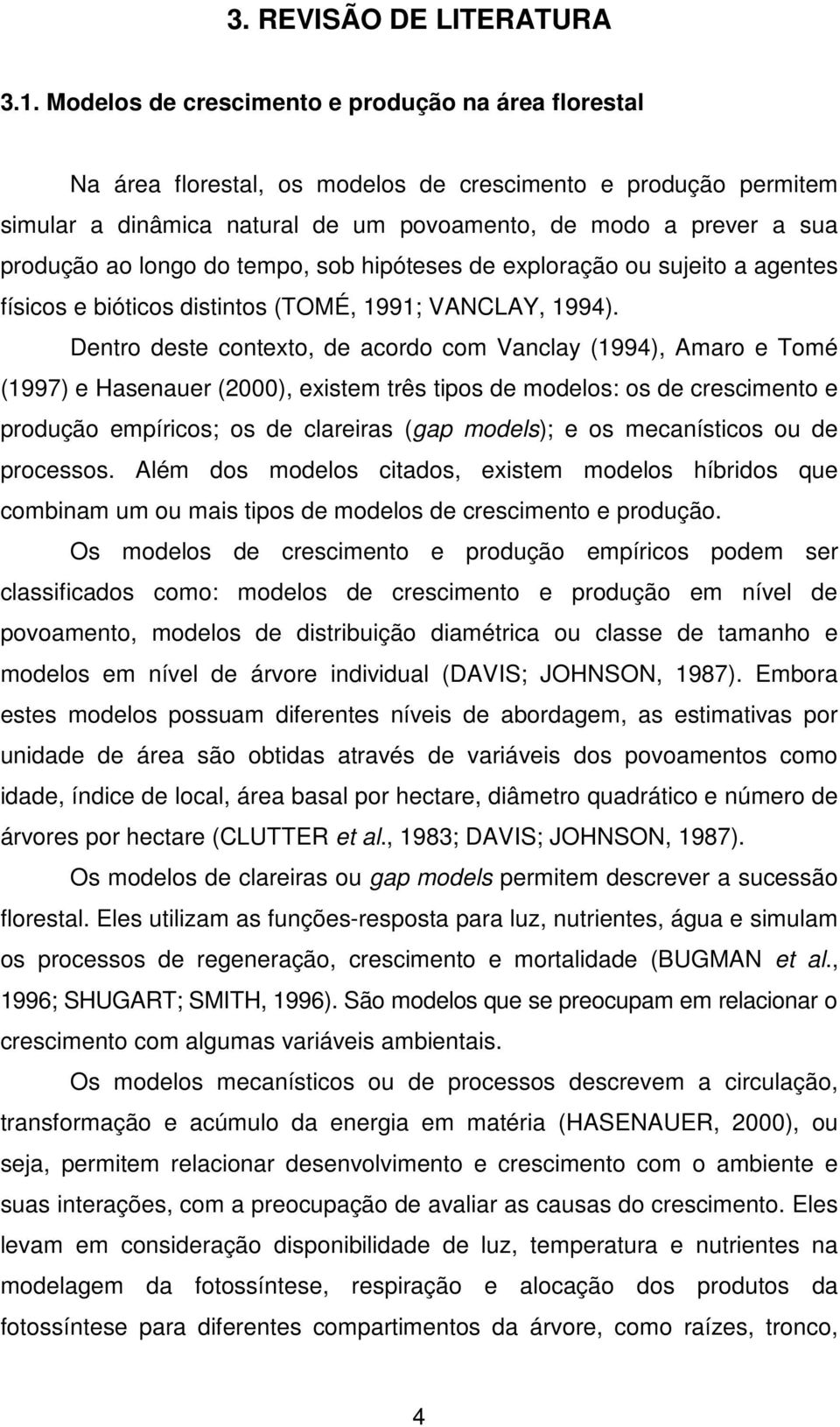 longo do tempo, sob hipóteses de exploração ou sujeito a agentes físicos e bióticos distintos (TOMÉ, 1991; VANCLAY, 1994).