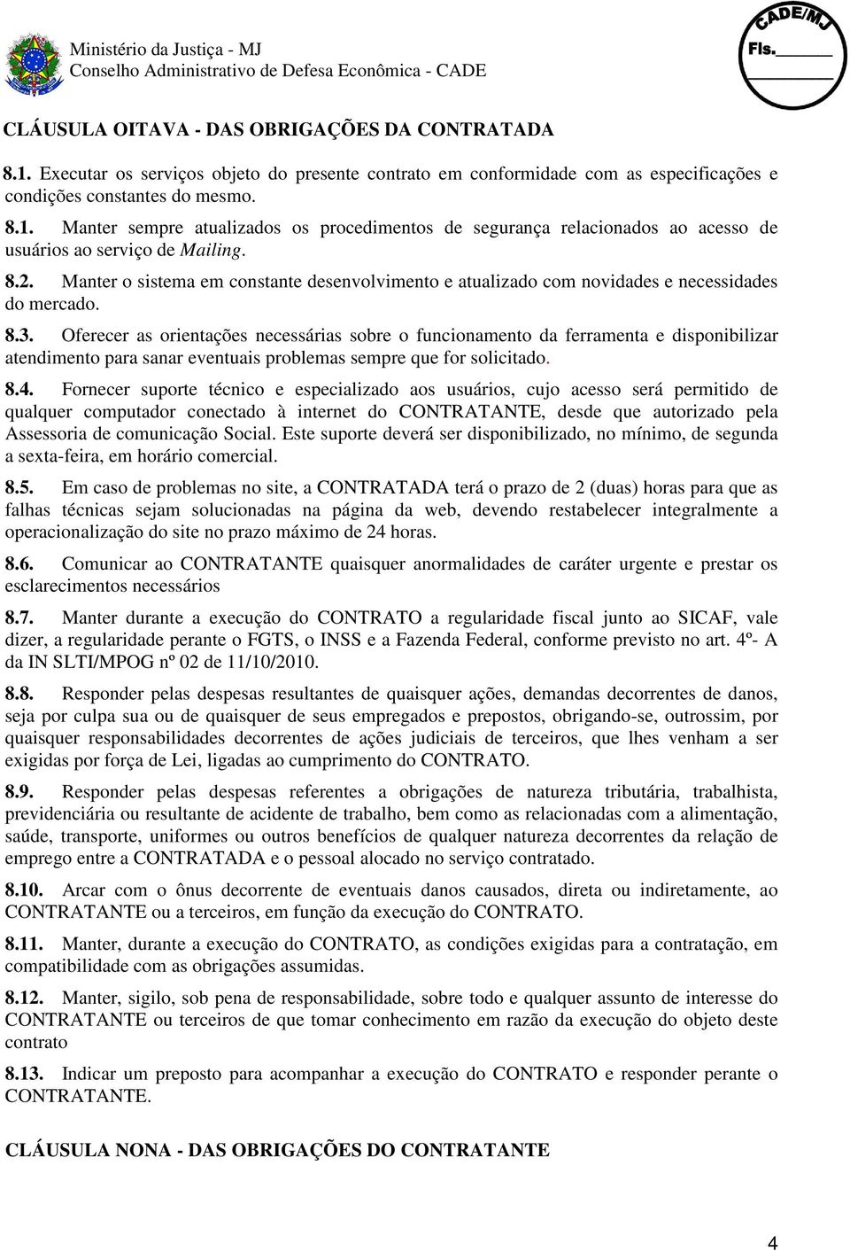 Oferecer as orientações necessárias sobre o funcionamento da ferramenta e disponibilizar atendimento para sanar eventuais problemas sempre que for solicitado. 8.4.