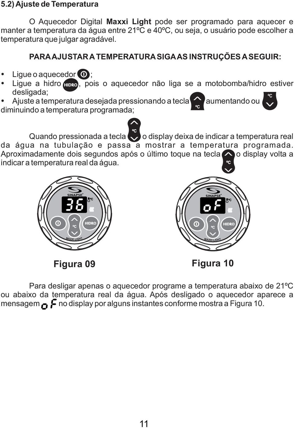 PARA AJUSTAR A TEMPERATURA SIGA AS INSTRUÇÕES A SEGUIR: Ligue o aquecedor ; Ligue a hidro HIDRO, pois o aquecedor não liga se a motobomba/hidro estiver desligada; Ajuste a temperatura desejada