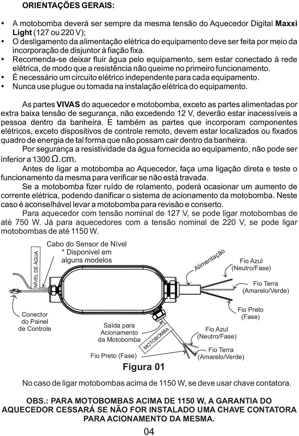 É necessário um circuito elétrico independente para cada equipamento. Nunca use plugue ou tomada na instalação elétrica do equipamento.