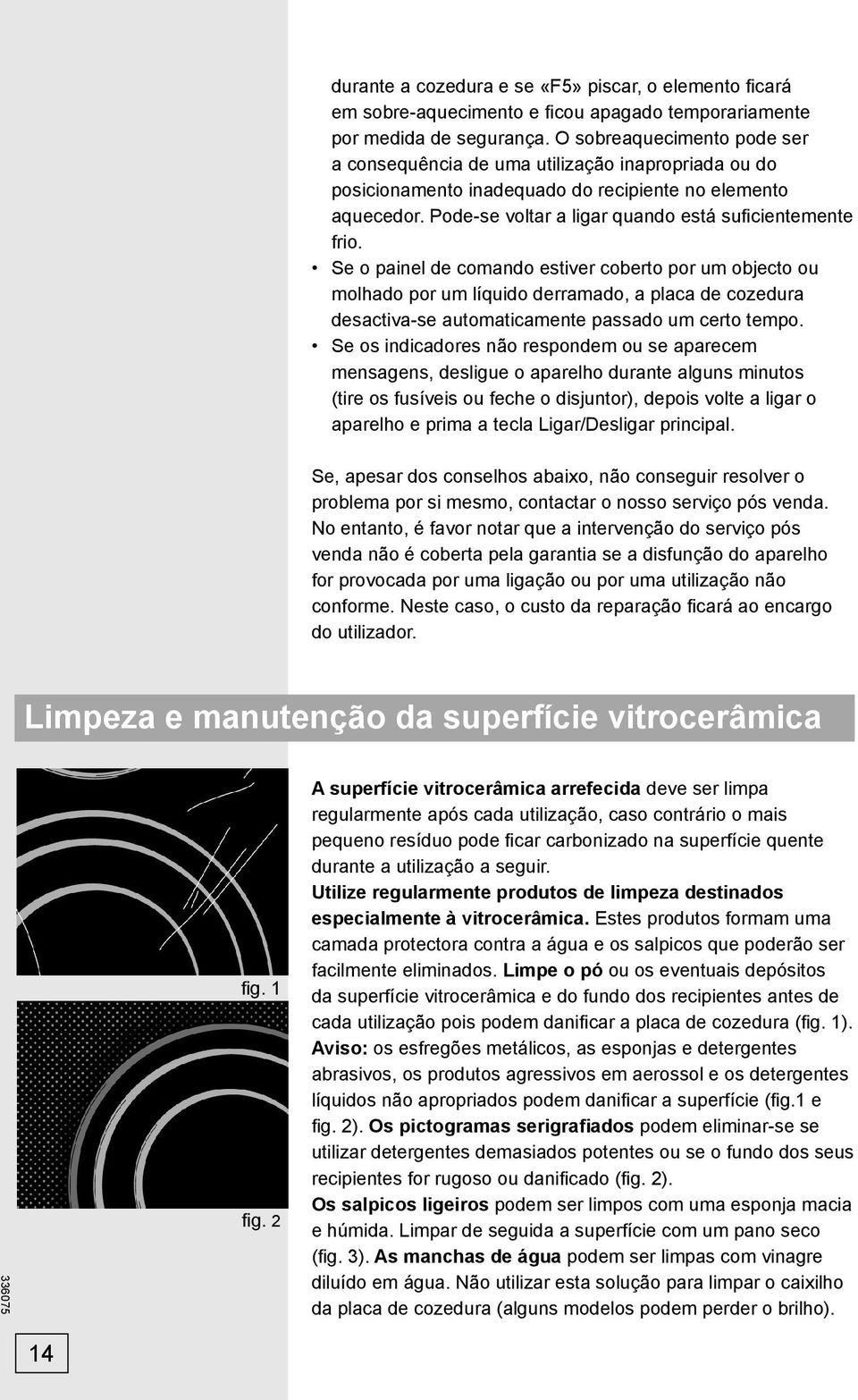 Se o painel de comando estiver coberto por um objecto ou molhado por um líquido derramado, a placa de cozedura desactiva-se automaticamente passado um certo tempo.