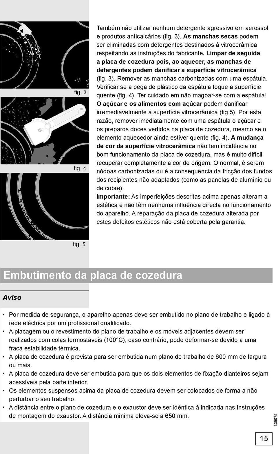 Limpar de seguida a placa de cozedura pois, ao aquecer, as manchas de detergentes podem danificar a superfície vitrocerâmica (fi g. 3). Remover as manchas carbonizadas com uma espátula.