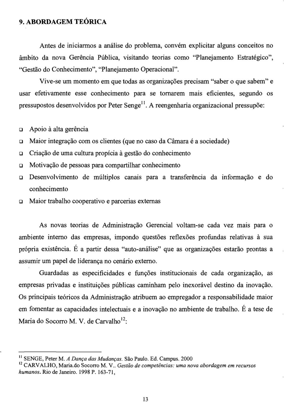 Vive-se um momento em que todas as organizações precisam "saber o que sabem" e usar efetivamente esse conhecimento para se tomarem mais eficientes, segundo os pressupostos desenvolvidos por Peter