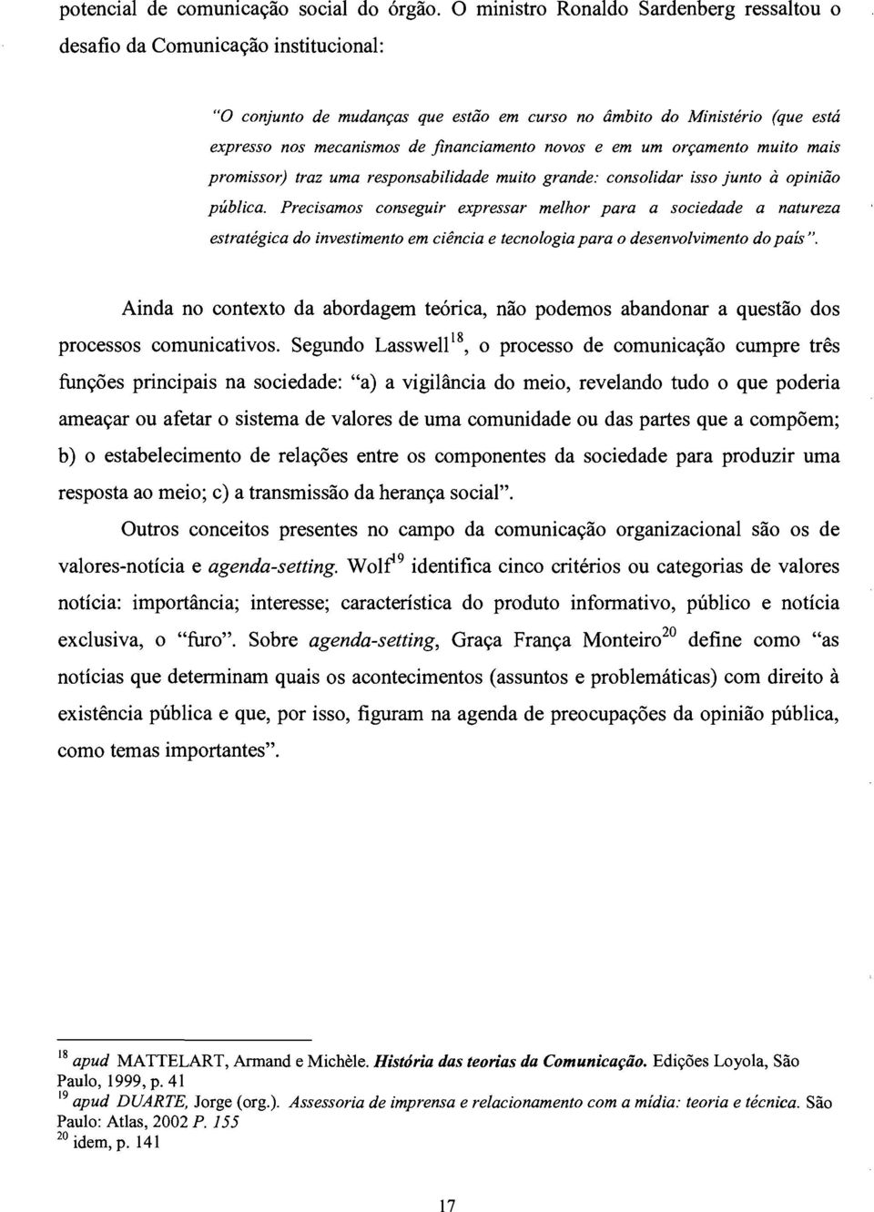 novos e em um orçamento muito mais promissor) traz uma responsabilidade muito grande: consolidar isso junto à opinião pública.