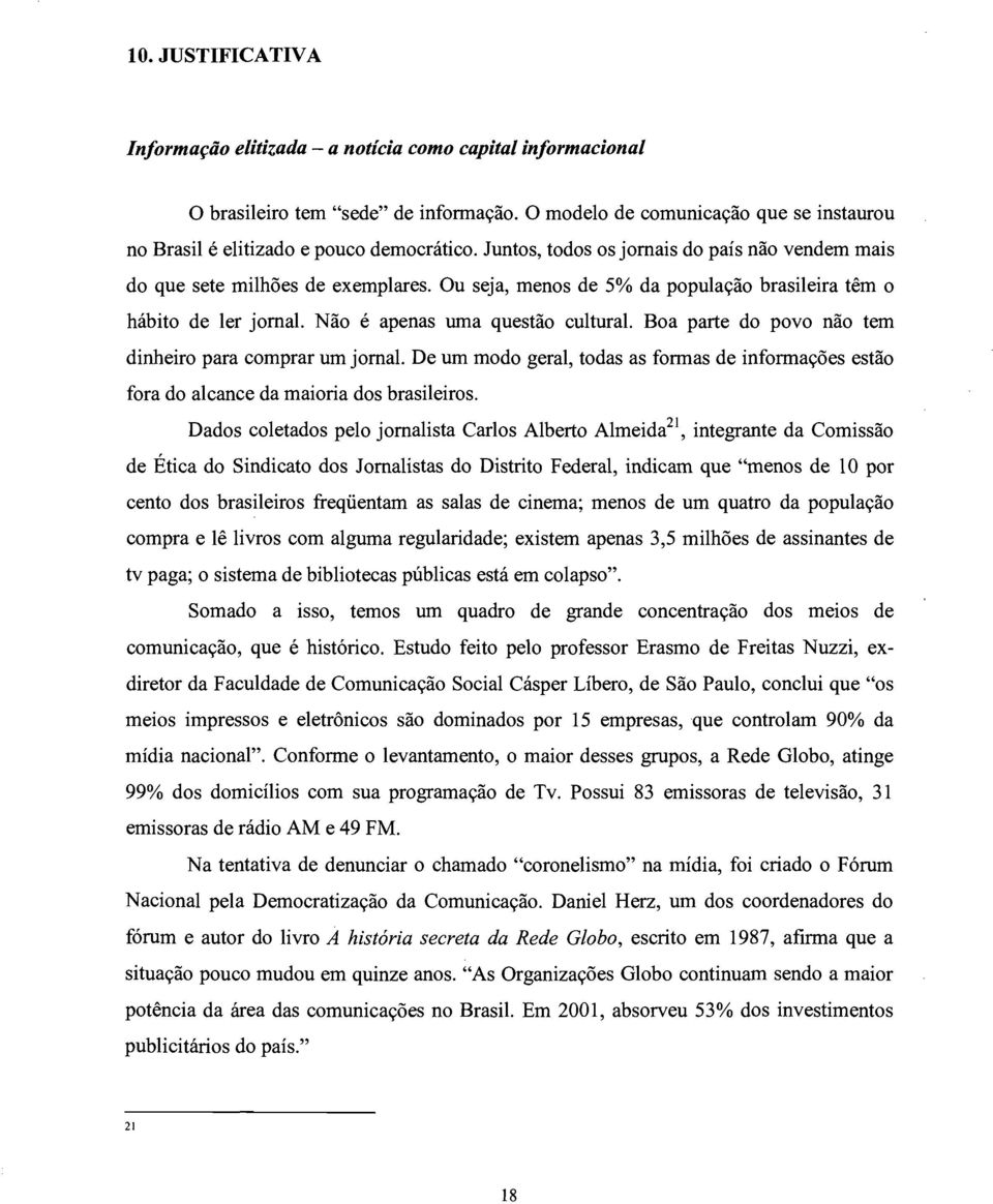 Boa parte do povo não tem dinheiro para comprar um jornal. De um modo geral, todas as formas de informações estão fora do alcance da maioria dos brasileiros.