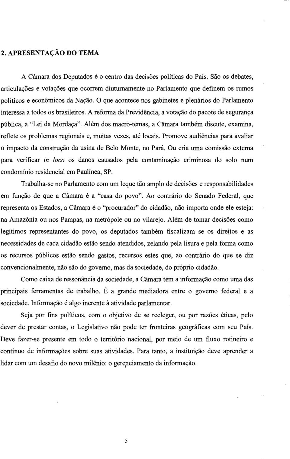 O que acontece nos gabinetes e plenários do Parlamento interessa a todos os brasileiros. A reforma da Previdência, a votação do pacote de segurança pública, a "Lei da Mordaça".
