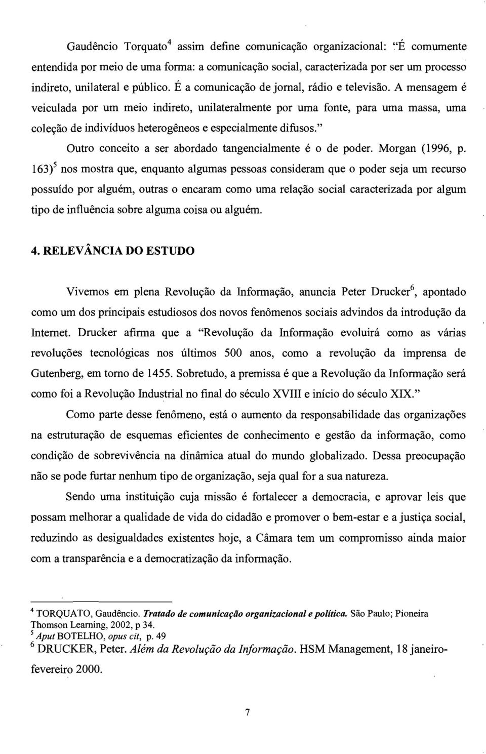 A mensagem é veiculada por um meio indireto, unilateralmente por uma fonte, para uma massa, uma coleção de indivíduos heterogêneos e especialmente difusos.