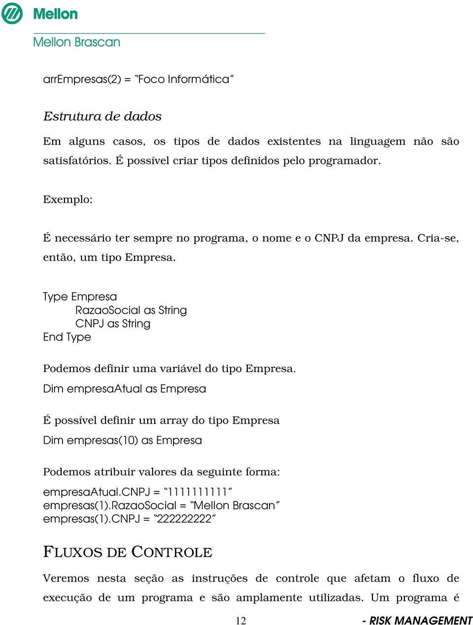 Type Empresa RazaoSocial as String CNPJ as String End Type Podemos definir uma variável do tipo Empresa.