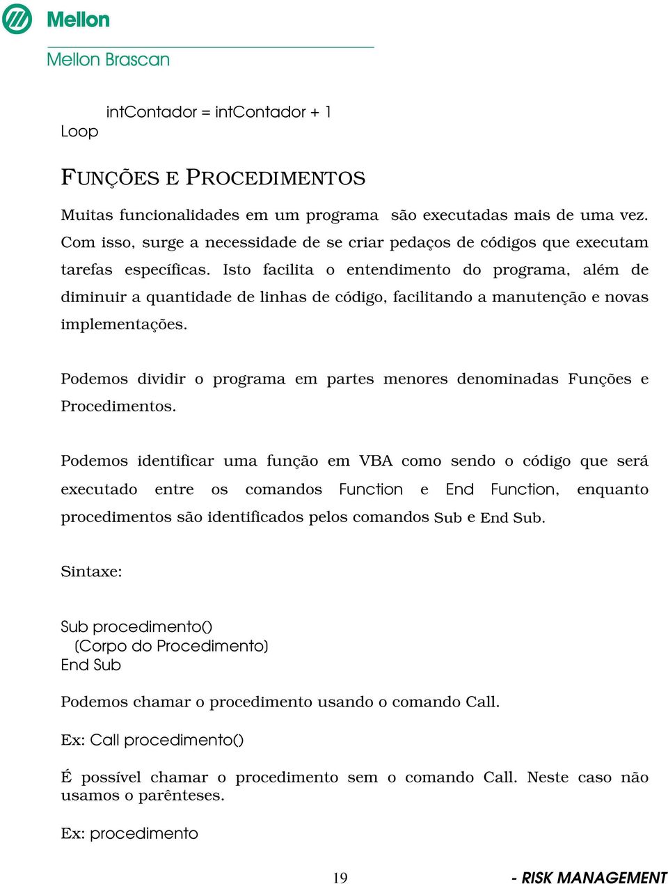 Isto facilita o entendimento do programa, além de diminuir a quantidade de linhas de código, facilitando a manutenção e novas implementações.