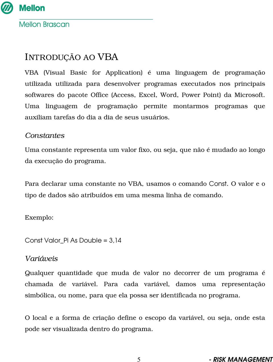 Constantes Uma constante representa um valor fixo, ou seja, que não é mudado ao longo da execução do programa. Para declarar uma constante no VBA, usamos o comando Const.