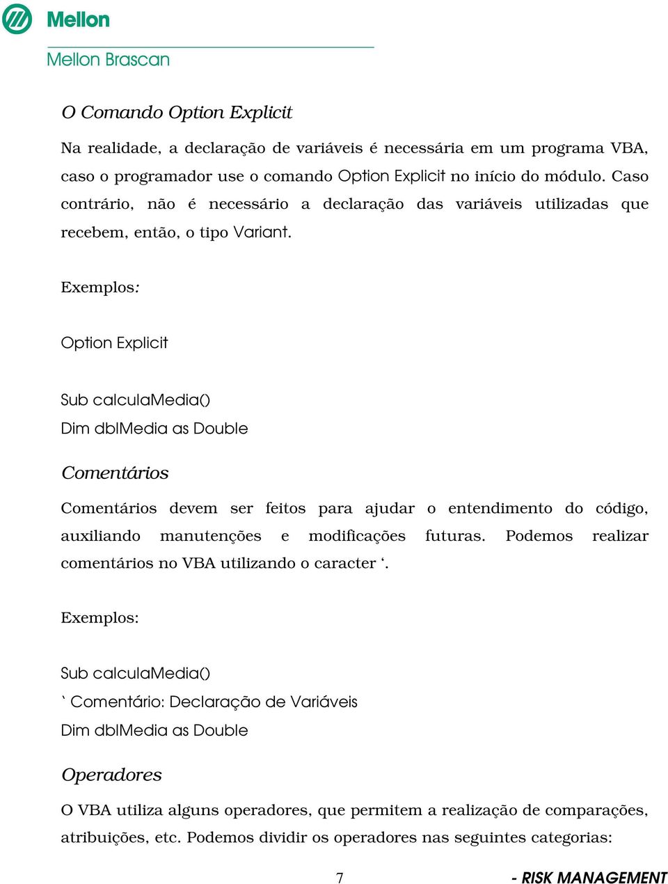 Exemplos: Option Explicit Sub calculamedia() Dim dblmedia as Double Comentários Comentários devem ser feitos para ajudar o entendimento do código, auxiliando manutenções e modificações futuras.