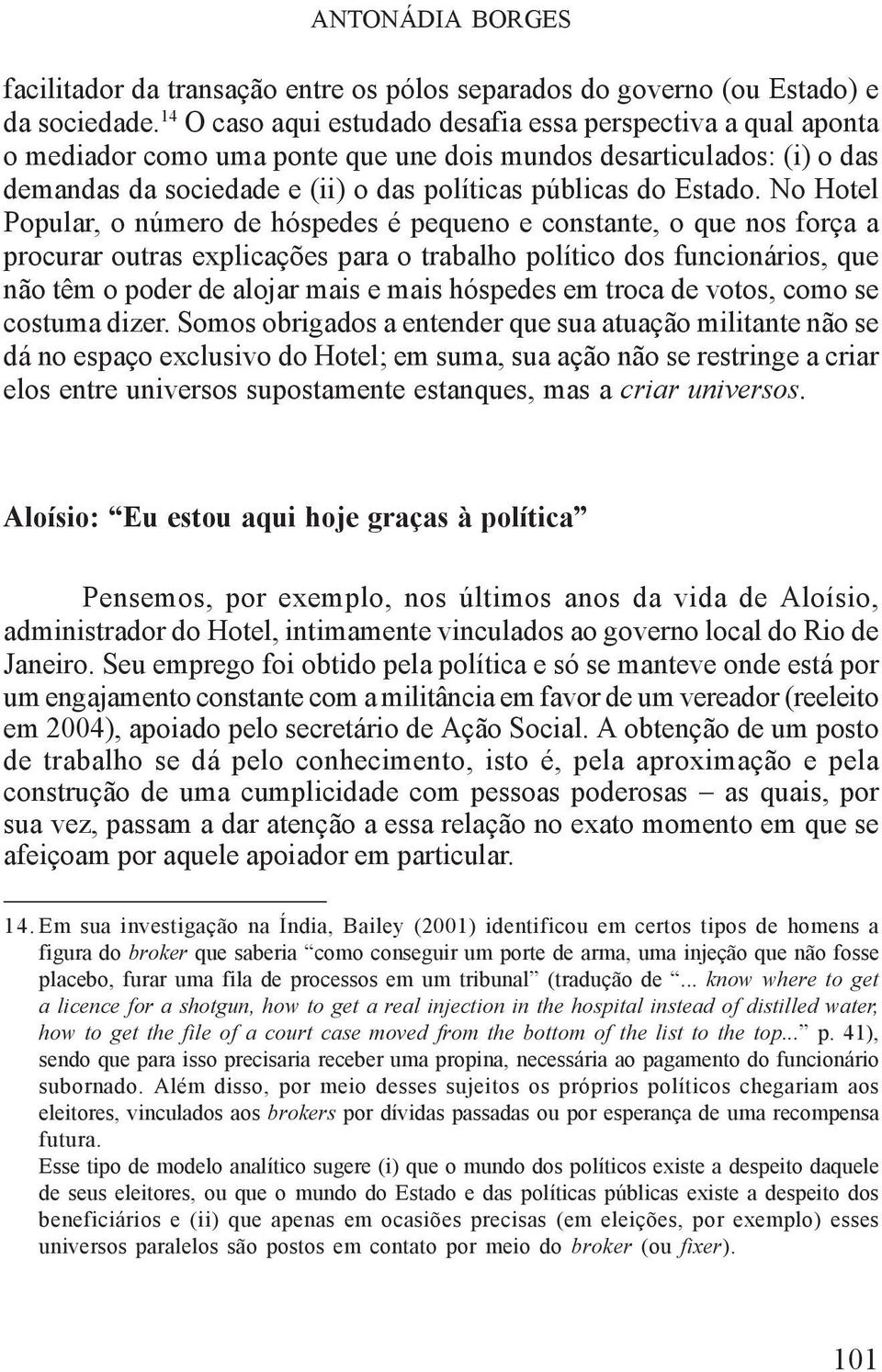 No Hotel Popular, o número de hóspedes é pequeno e constante, o que nos força a procurar outras explicações para o trabalho político dos funcionários, que não têm o poder de alojar mais e mais