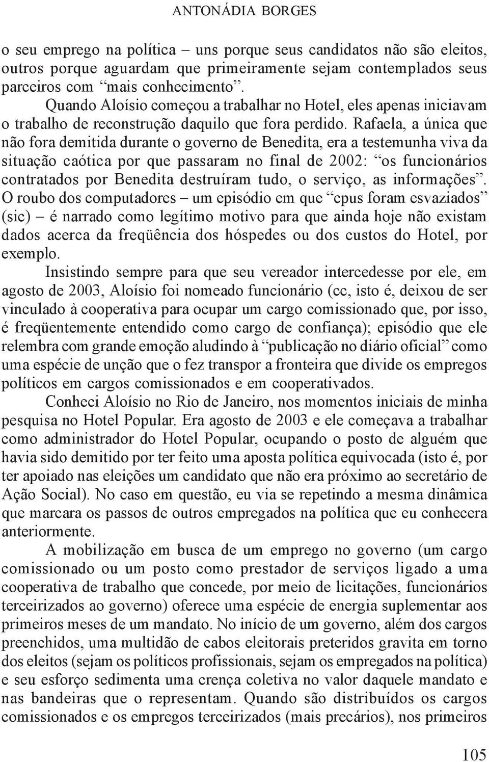 Rafaela, a única que não fora demitida durante o governo de Benedita, era a testemunha viva da situação caótica por que passaram no final de 2002: os funcionários contratados por Benedita destruíram