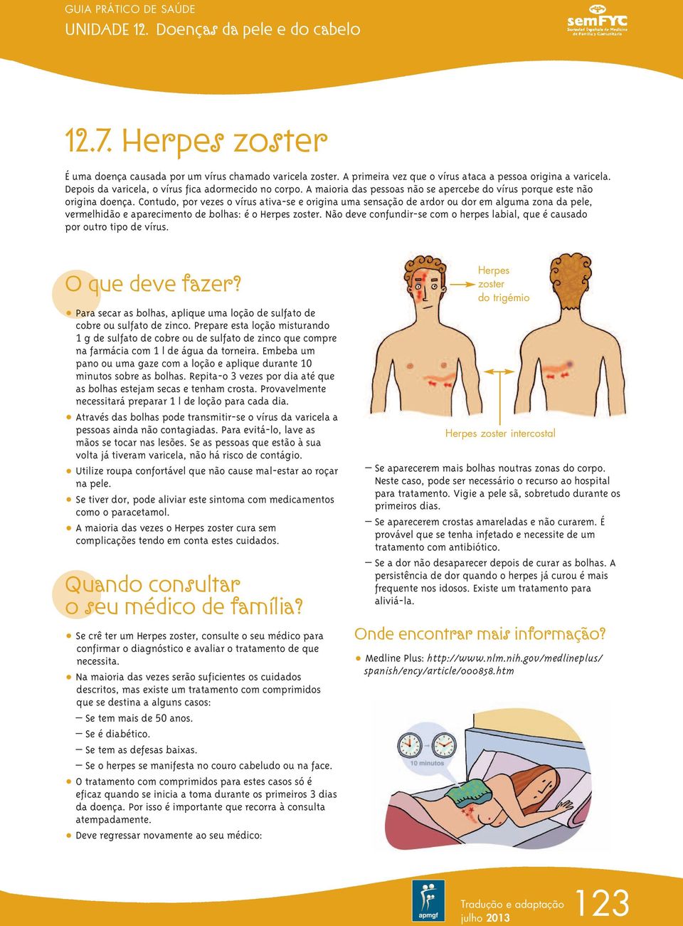 Contudo, por vezes o vírus ativa-se e origina uma sensação de ardor ou dor em alguma zona da pele, vermelhidão e aparecimento de bolhas: é o Herpes zoster.