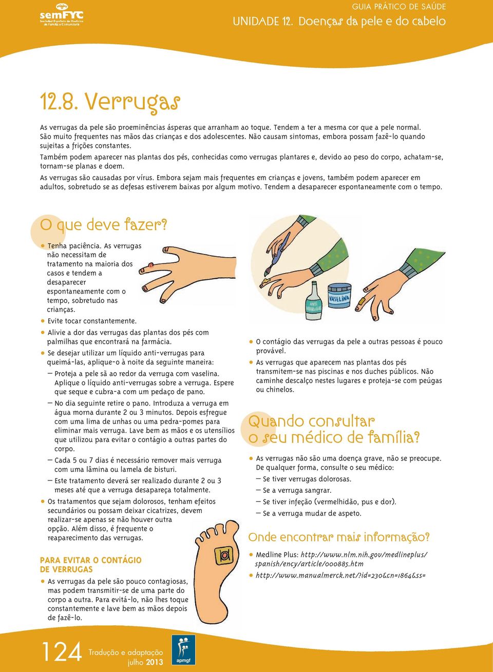 Também podem aparecer nas plantas dos pés, conhecidas como verrugas plantares e, devido ao peso do corpo, achatam-se, tornam-se planas e doem. As verrugas são causadas por vírus.